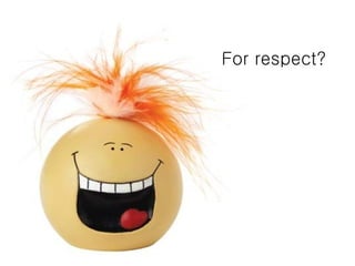 For respect?  