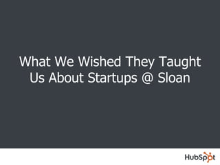 What We Wished They Taught Us About Startups @ Sloan 