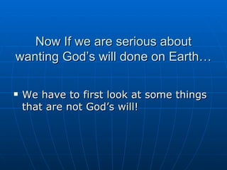 Now If we are serious about wanting God’s will done on Earth… We have to first look at some things that are not God’s will! 