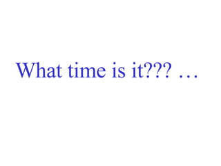 What time is it??? … 