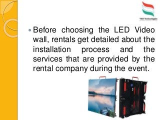  Before choosing the LED Video
wall, rentals get detailed about the
installation process and the
services that are provided by the
rental company during the event.
 