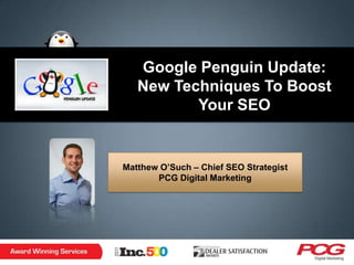 Google Penguin Update:
   New Techniques To Boost
          Your SEO


Matthew O‟Such – Chief SEO Strategist
       PCG Digital Marketing
 