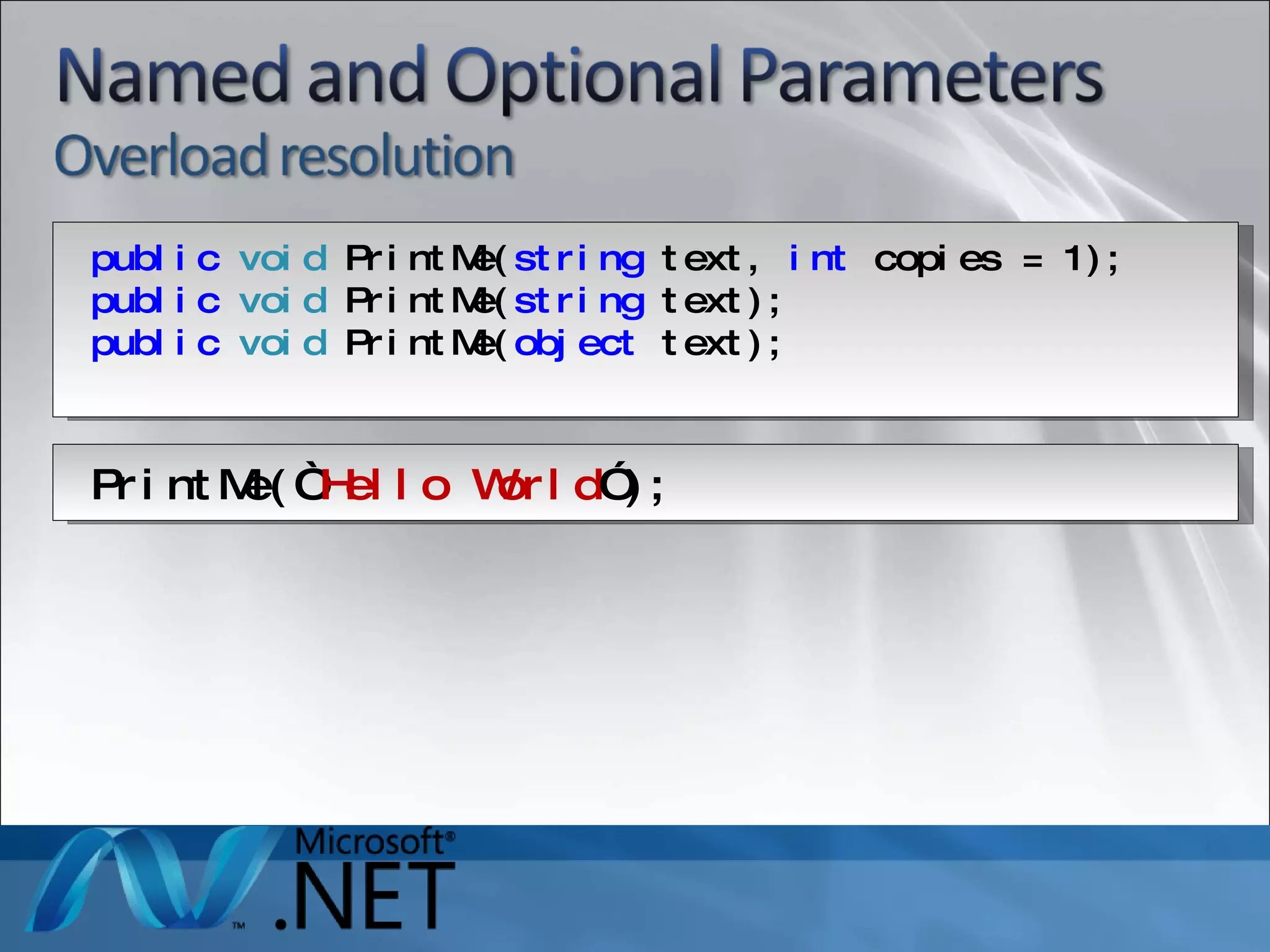PrintMe(“ Hello World ” ); public   void  PrintMe( string  text,  int  copies = 1); public   void  PrintMe( string  text); public   void  PrintMe( object  text); 
