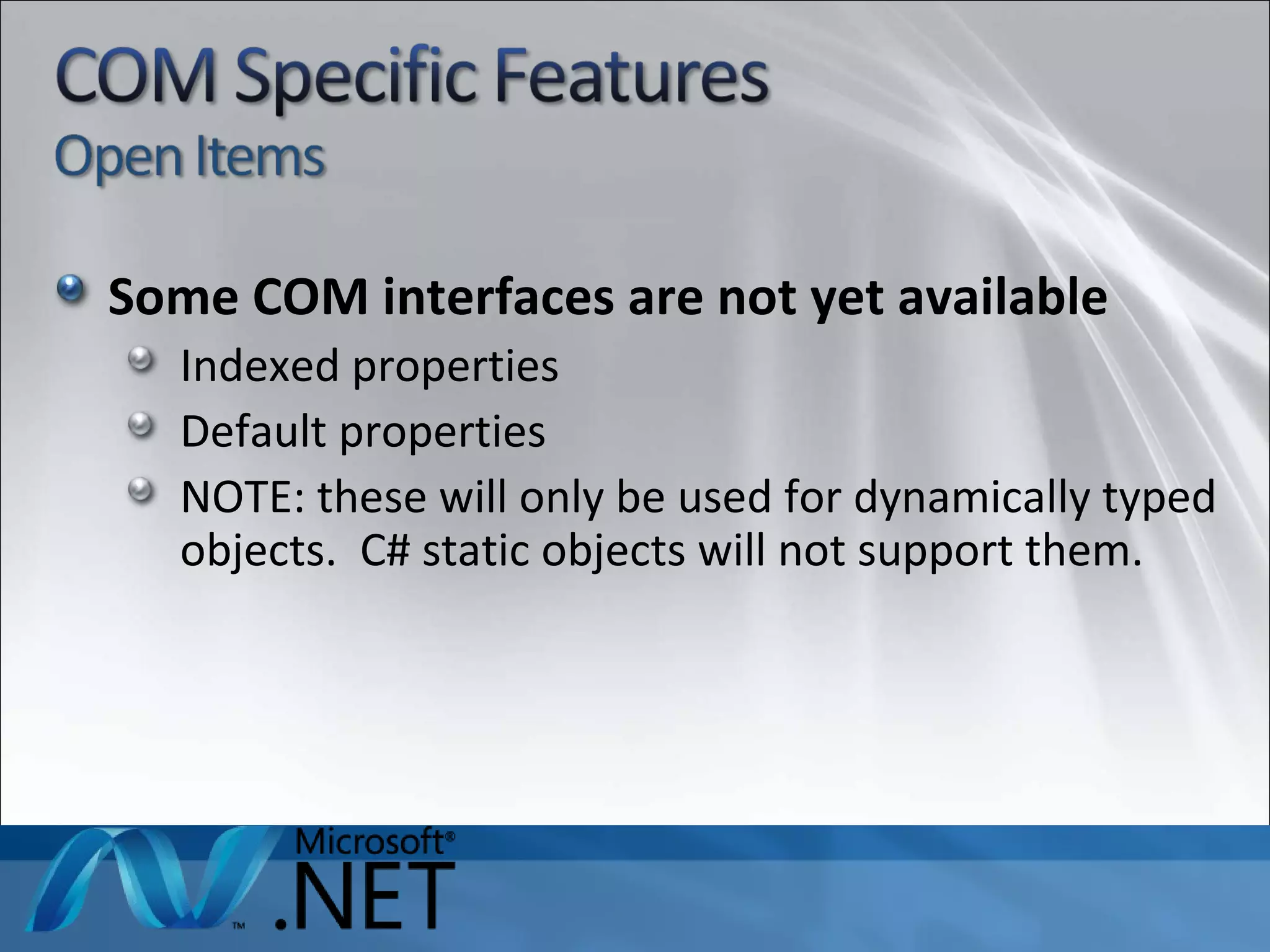 Some COM interfaces are not yet available Indexed properties Default properties NOTE: these will only be used for dynamically typed objects.  C# static objects will not support them. 