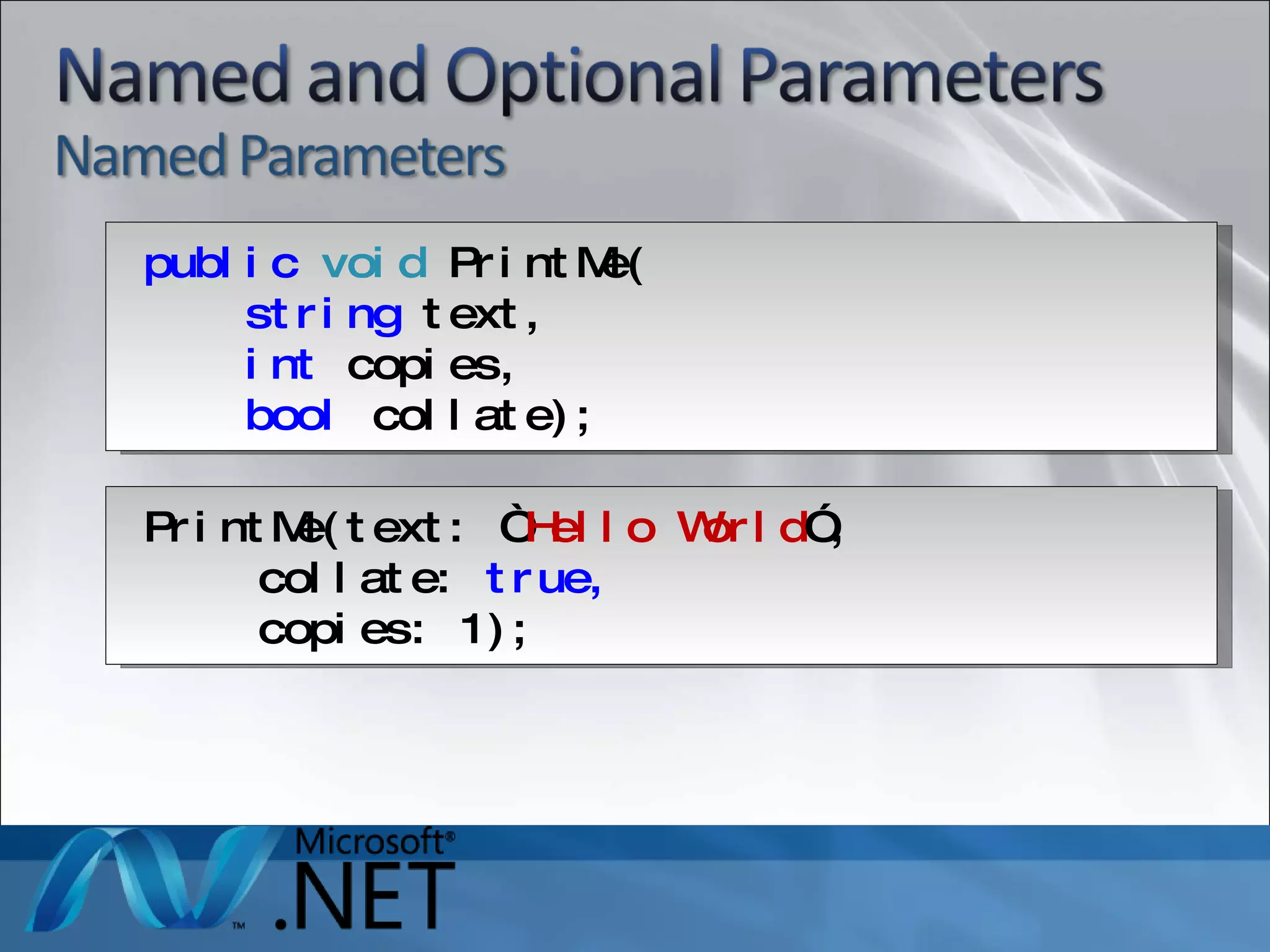 public   void  PrintMe( string  text, int  copies, bool  collate); PrintMe(text: “ Hello World ”,  collate:  true,  copies: 1 ); 
