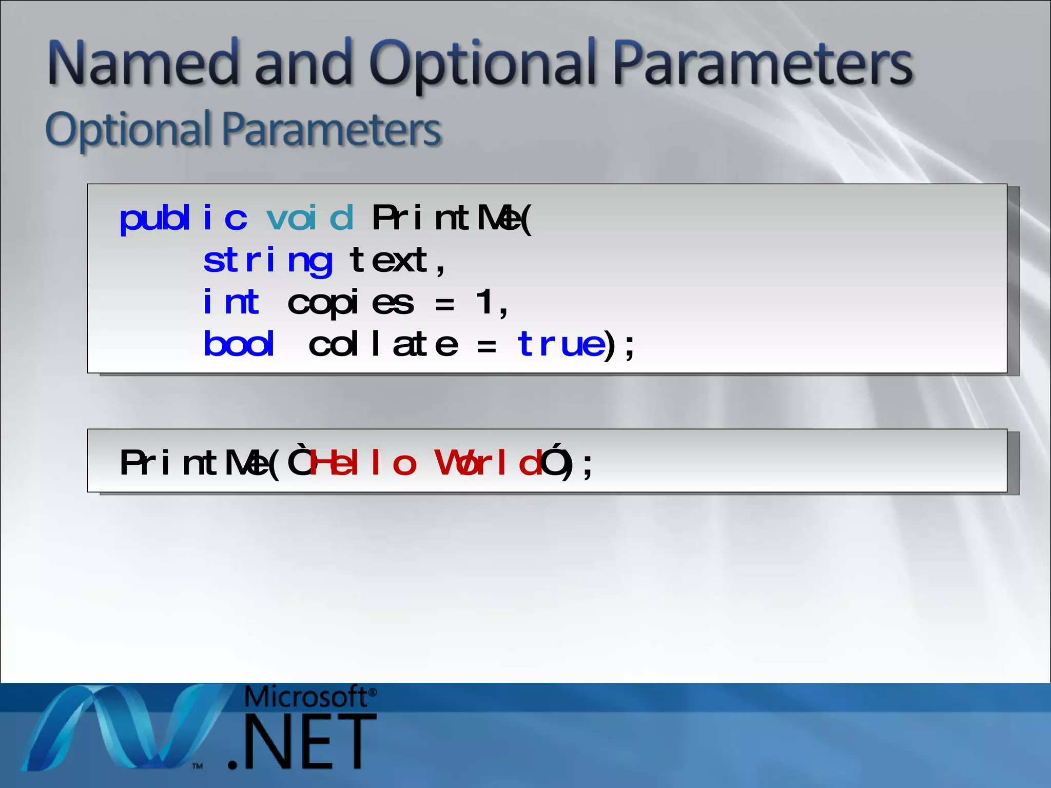 public   void  PrintMe( string  text, int  copies = 1, bool  collate =  true ); PrintMe(“ Hello World ” ); 