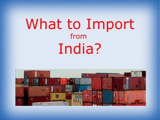 What to Import  from  India? 