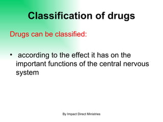 Classification of drugs Drugs can be classified: according to the effect it has on the important functions of the central nervous system By Impact Direct Ministries 