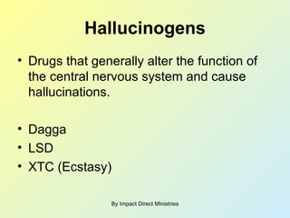 Hallucinogens Drugs that generally alter the function of the central nervous system and cause hallucinations. Dagga LSD XTC (Ecstasy) By Impact Direct Ministries 
