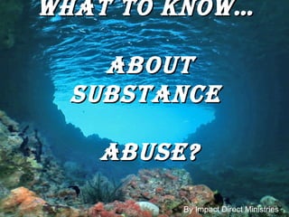 What To know…  About Substance  Abuse? By Impact Direct Ministries 