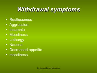 Withdrawal symptoms Restlessness Aggression Insomnia Moodiness Lethargy Nausea Decreased appetite moodiness By Impact Direct Ministries 