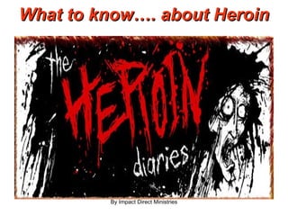 What to know…. about Heroin By Impact Direct Ministries 