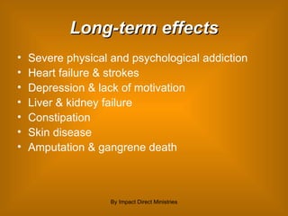 Long-term effects Severe physical and psychological addiction Heart failure & strokes Depression & lack of motivation Liver & kidney failure Constipation Skin disease Amputation & gangrene death By Impact Direct Ministries 