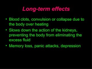 Long-term effects Blood clots, convulsion or collapse due to the body over heating Slows down the action of the kidneys, preventing the body from eliminating the excess fluid Memory loss, panic attacks, depression By Impact Direct Ministries 