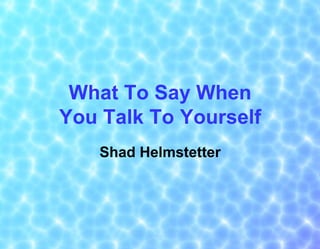 What To Say When
You Talk To Yourself
Shad Helmstetter

 