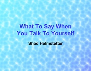 What To Say When
You Talk To Yourself
Shad Helmstetter
 