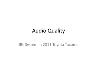 Audio Quality

JBL System in 2011 Toyota Tacoma
 