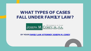WHAT TYPES OF CASES
FALL UNDER FAMI
LY LAW?
BY YOUR FAMI
LY LAW ATTORNEY JOSEPH M. COREY
 