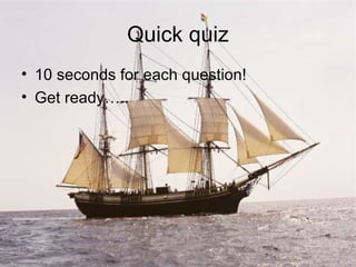 Quick quiz <ul><li>10 seconds for each question! </li></ul><ul><li>Get ready….. </li></ul>