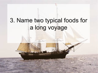 3. Name two typical foods for a long voyage 
