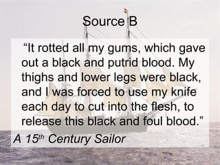 Source B <ul><li>“ It rotted all my gums, which gave out a black and putrid blood. My thighs and lower legs were black, an...