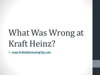What Was Wrong at
Kraft Heinz?
By www.ProfitableInvestingTips.com
 