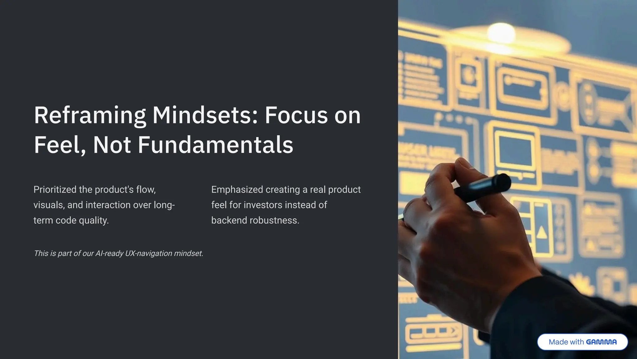 Reframing Mindsets: Focus on
Feel, Not Fundamentals
Prioritized the product's flow,
visuals, and interaction over long-
term code quality.
Emphasized creating a real product
feel for investors instead of
backend robustness.
This is part of our AI-ready UX-navigation mindset.
 