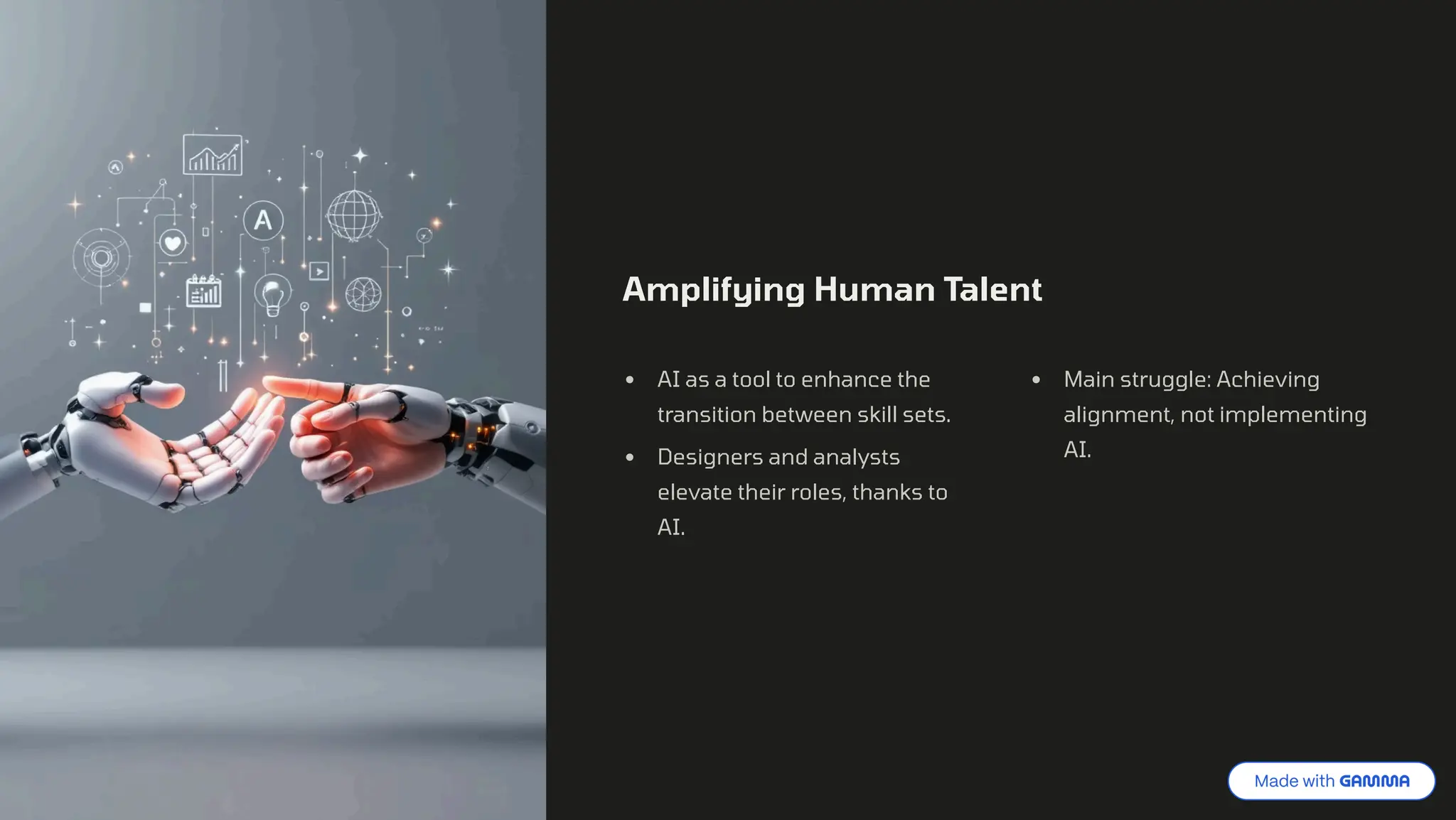 Amplifying Human Talent
AI as a tool to enhance the
transition between skill sets.
Designers and analysts
elevate their roles, thanks to
AI.
Main struggle: Achieving
alignment, not implementing
AI.
 
