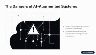 The Dangers of AI-Augmented Systems
Lack of intentionality can introduce
systemic vulnerabilities
AI-driven teams risk technical
fragility without strong research
foundations
 