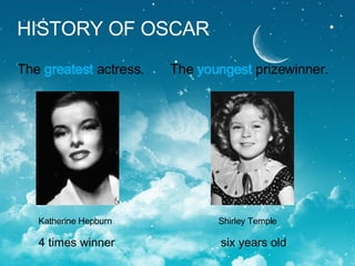 HISTORY OF OSCAR The  greatest  actress.  The  youngest  prizewinner. Katherine Hepburn  Shirley Temple 4 times winner  si...