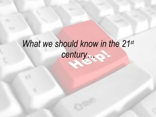 What we should know in the 21 st  century… 
