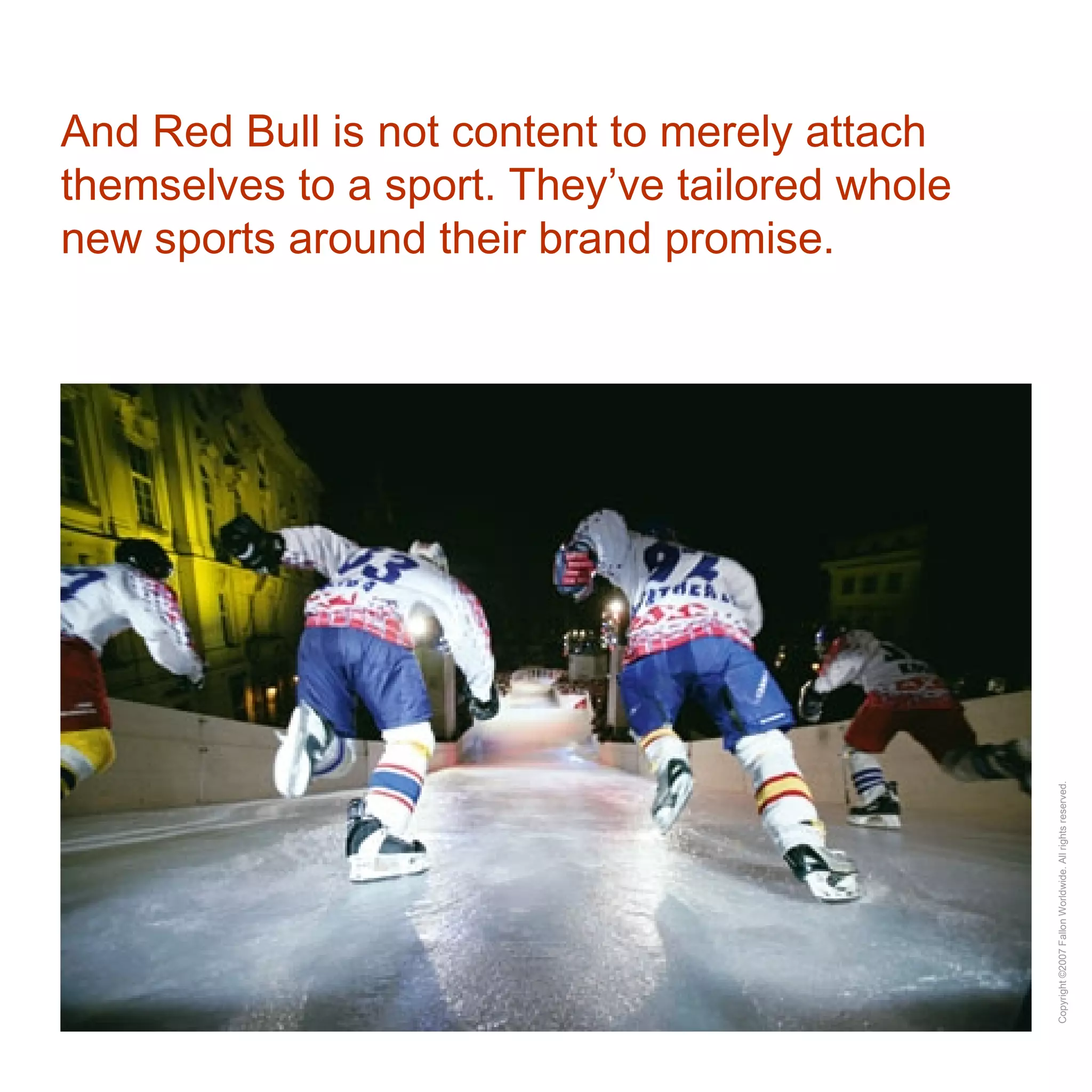 And Red Bull is not content to merely attach themselves to a sport. They’ve tailored whole new sports around their brand promise. 
