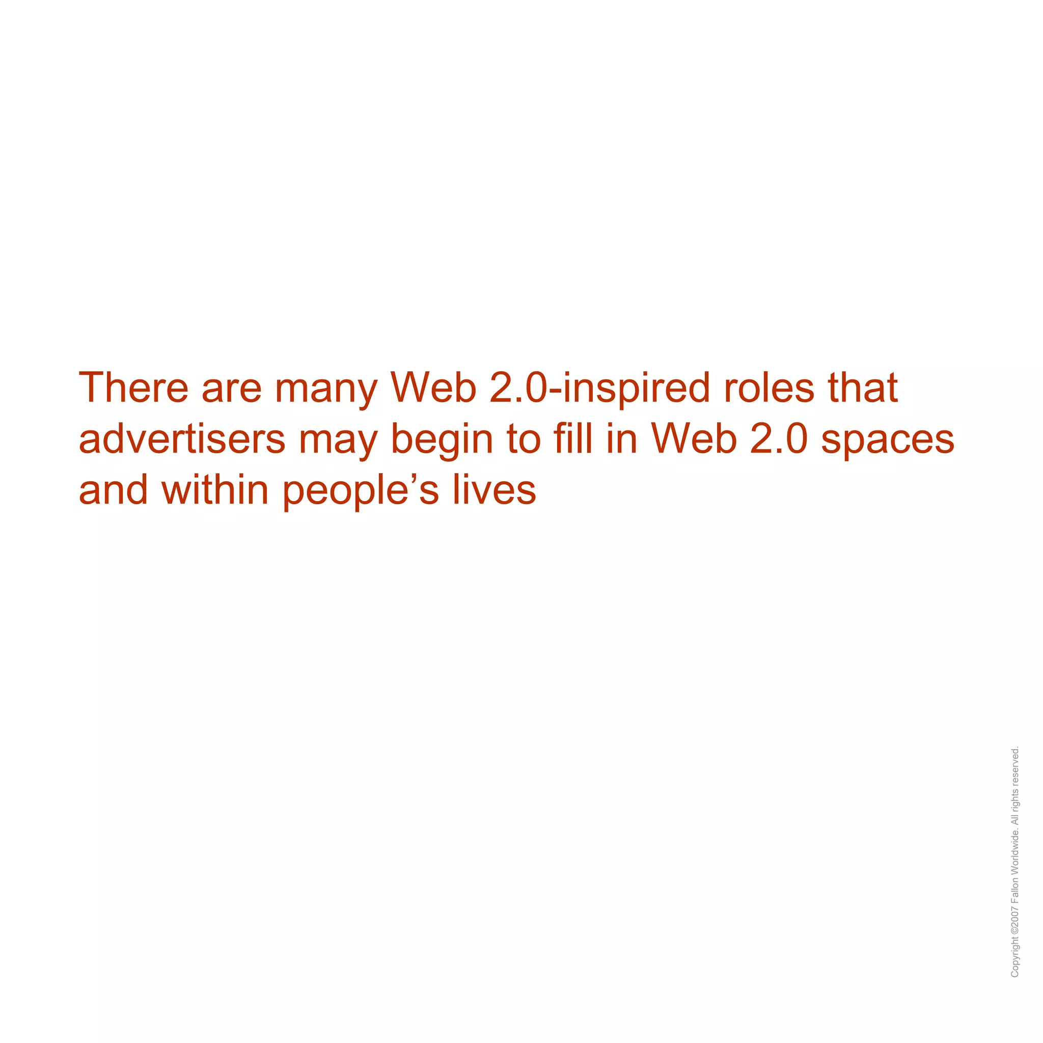 There are many Web 2.0-inspired roles that advertisers may begin to fill in Web 2.0 spaces and within people’s lives 