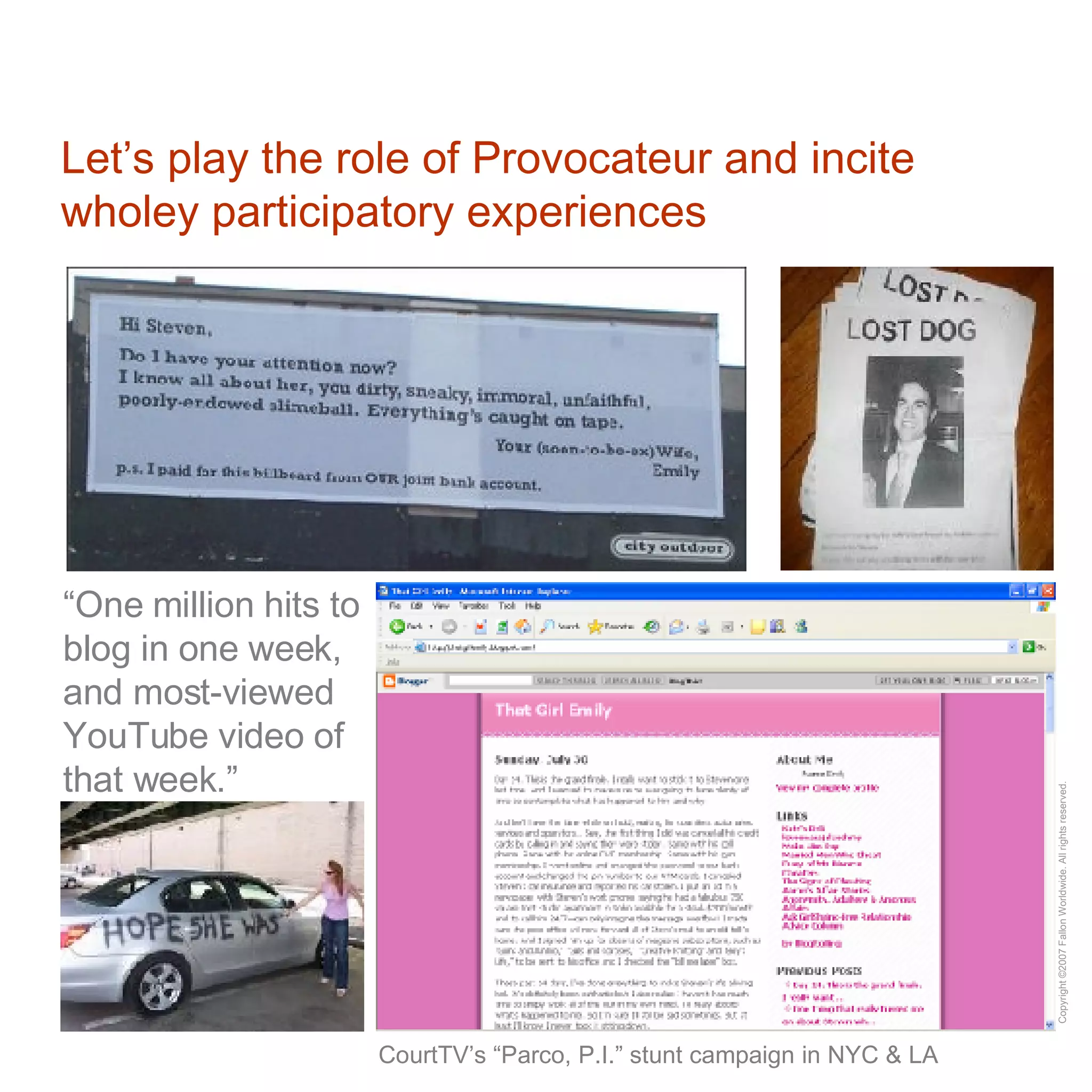 Let’s play the role of Provocateur and incite wholey participatory experiences CourtTV’s “Parco, P.I.” stunt campaign in NYC & LA “ One million hits to blog in one week, and most-viewed YouTube video of that week.” 