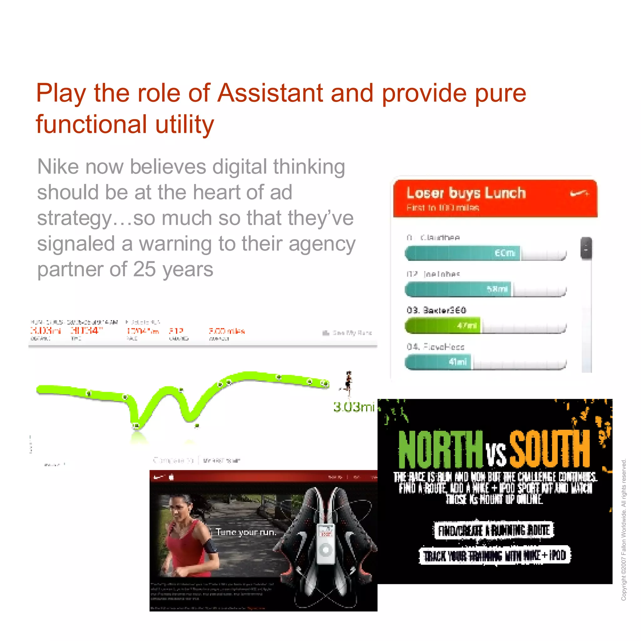 Play the role of Assistant and provide pure functional utility Nike now believes digital thinking should be at the heart of ad strategy…so much so that they’ve signaled a warning to their agency partner of 25 years 