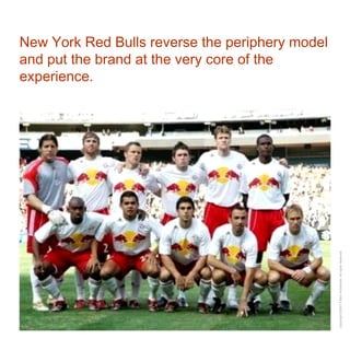 New York Red Bulls reverse the periphery model and put the brand at the very core of the experience. 