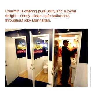 Charmin is offering pure utility and a joyful delight—comfy, clean, safe bathrooms throughout icky Manhattan. 
