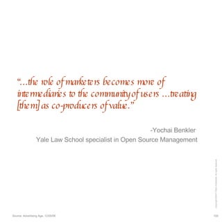 “… the role of marketers becomes more of intermediaries to the community of users …treating [them] as co-producers of value.” -Yochai Benkler  Yale Law School specialist in Open Source Management 