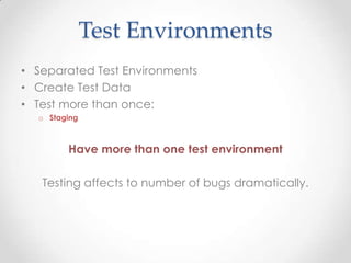 Test Environments
• Separated Test Environments
• Create Test Data
• Test more than once:
o Staging
Have more than one test environment
Testing affects to number of bugs dramatically.
 