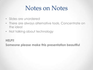 Notes on Notes
• Slides are unordered
• There are always alternative tools. Concentrate on
the idea!
• Not talking about technology
HELP!!
Someone please make this presentation beautiful
 