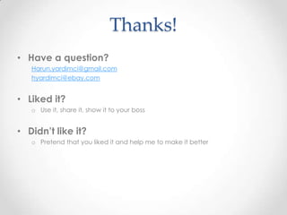 Thanks!
• Have a question?
Harun.yardimci@gmail.com
hyardimci@ebay.com
• Liked it?
o Use it, share it, show it to your boss
• Didn’t like it?
o Pretend that you liked it and help me to make it better
 