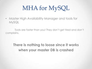 MHA for MySQL
• Master High Availability Manager and tools for
MySQL
Tools are faster than you! They don’t get tired and don’t
complains.
There is nothing to loose since it works
when your master DB is crashed
 