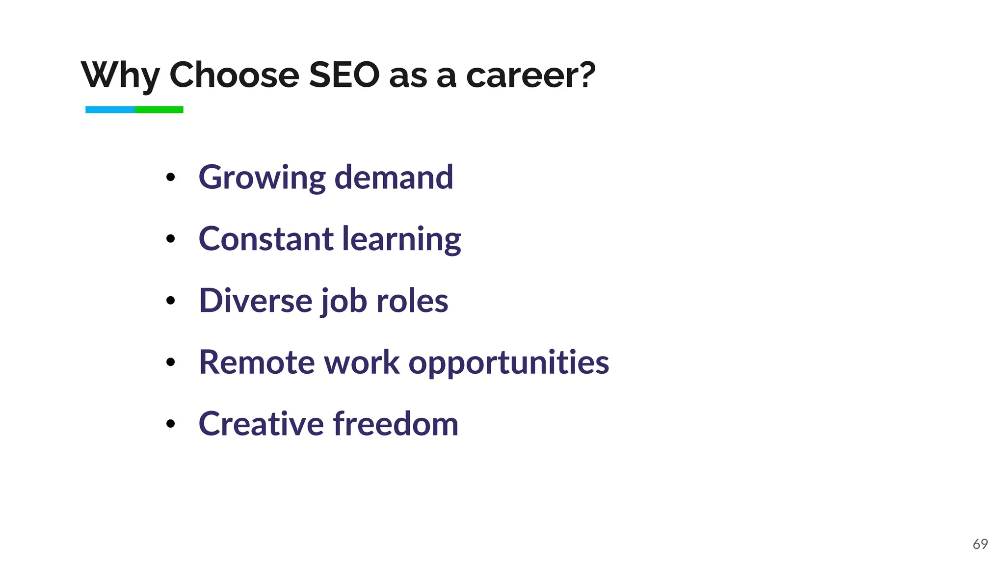 Why Choose SEO as a career?
69
• Growing demand
• Constant learning
• Diverse job roles
• Remote work opportunities
• Creative freedom
 