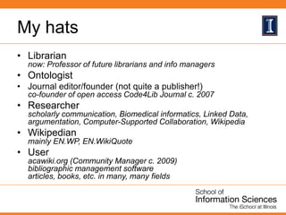 My hats
• Librarian
now: Professor of future librarians and info managers
• Ontologist
• Journal editor/founder (not quite...