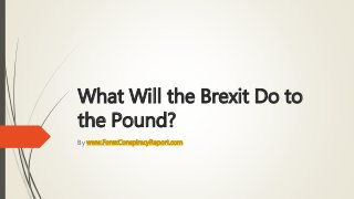 What Will the Brexit Do to
the Pound?
By www.ForexConspiracyReport.com
 