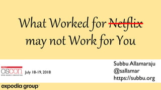 What Worked for Netflix
may not Work for You
Subbu Allamaraju
@sallamar
https://subbu.org
July 18-19, 2018
 