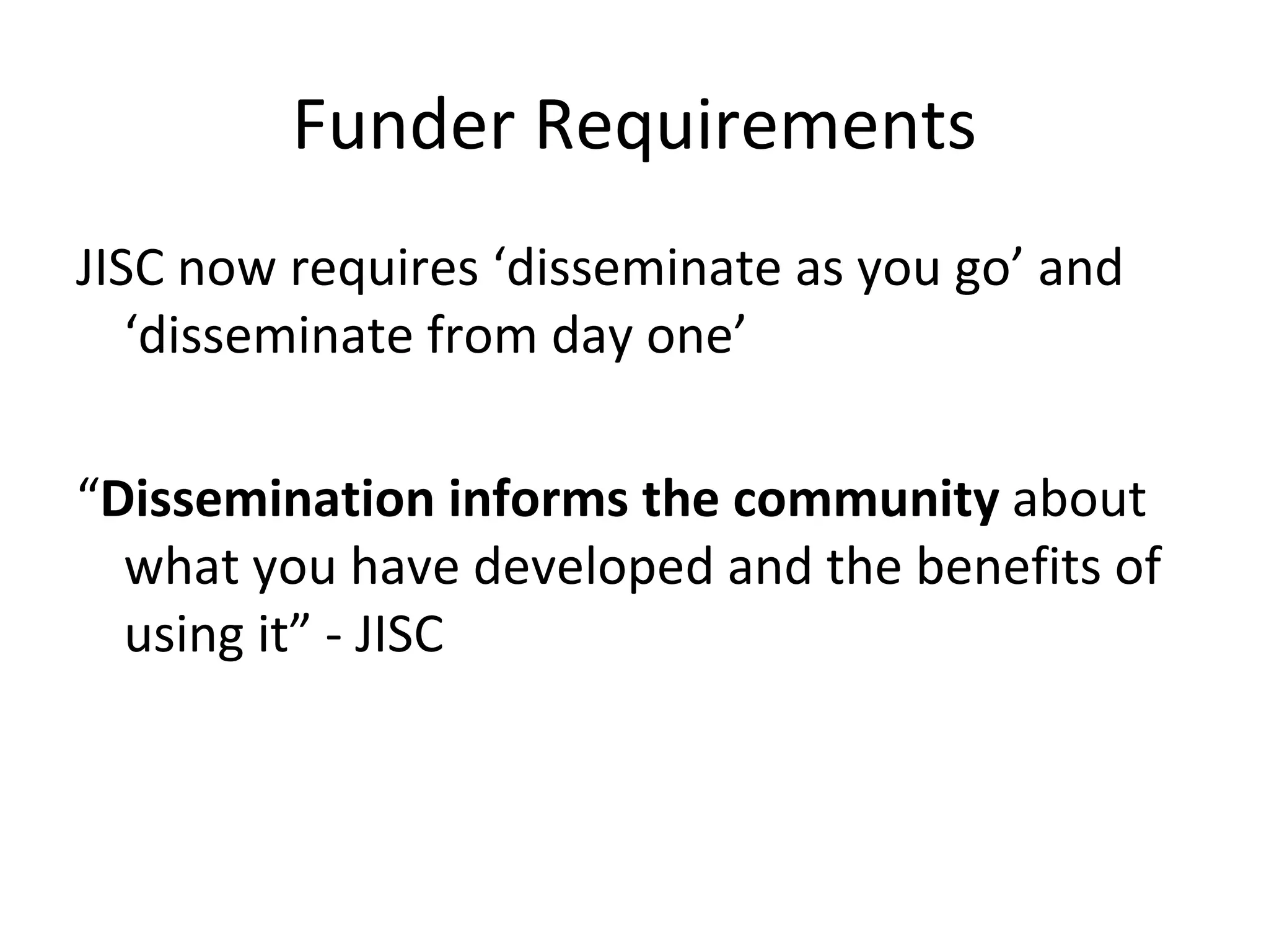 Funder Requirements
JISC now requires ‘disseminate as you go’ and
   ‘disseminate from day one’

“Dissemination informs the community about
  what you have developed and the benefits of
  using it” - JISC
 