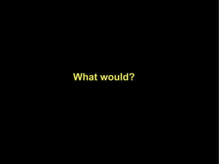 What would?
 