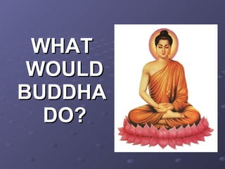 WHAT   WOULD   BUDDHA  DO? 