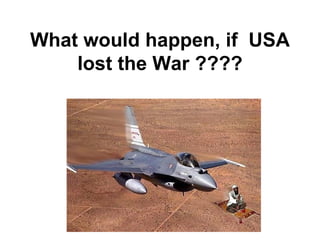 What would happen, if  USA lost the War ???? 